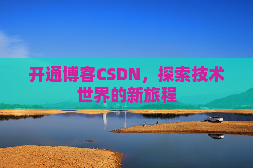 开通博客CSDN，探索技术世界的新旅程